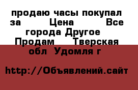 продаю часы покупал за 1500 › Цена ­ 500 - Все города Другое » Продам   . Тверская обл.,Удомля г.